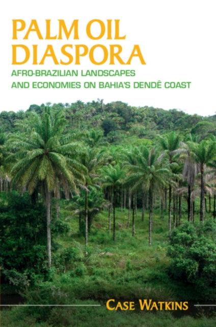 Palm Oil Diaspora: Afro-Brazilian Landscapes and Economies on Bahia's Dende Coast