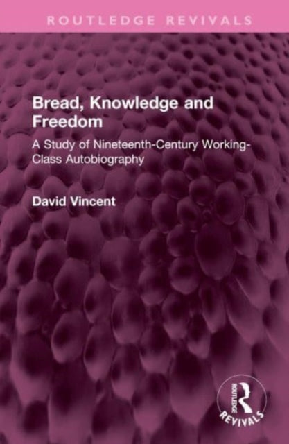 Bread, Knowledge and Freedom: A Study of Nineteenth-Century Working Class Autobiography