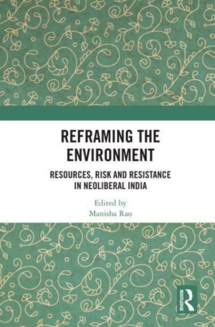 Reframing the Environment: Resources, Risk and Resistance in Neoliberal India