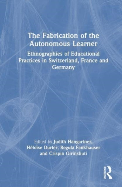 The Fabrication of the Autonomous Learner: Ethnographies of Educational Practices in Switzerland, France and Germany