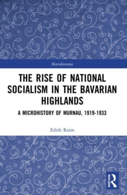 The Rise of National Socialism in the Bavarian Highlands: A Microhistory of Murnau, 1919-1933