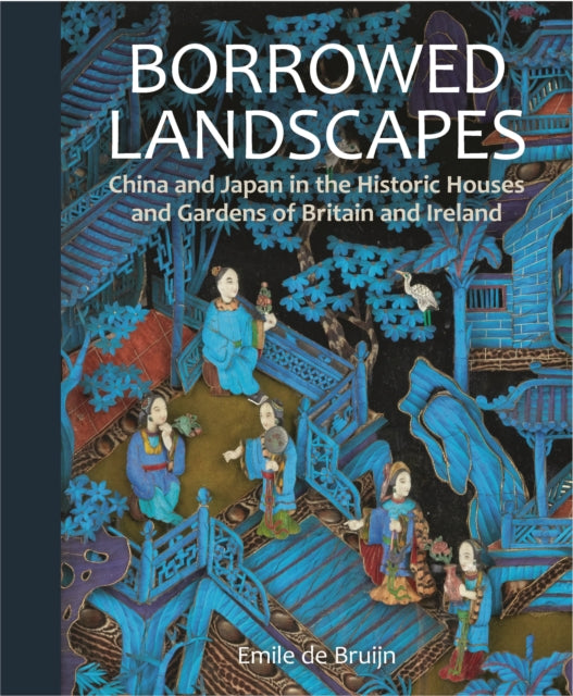 Borrowed Landscapes: China and Japan in the Historic Houses and Gardens of Britain and Ireland