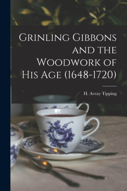 Grinling Gibbons and the Woodwork of His Age (1648-1720)