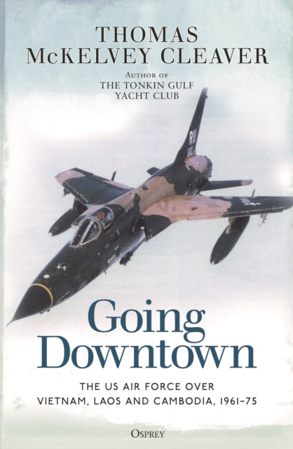 Going Downtown: The US Air Force over Vietnam, Laos and Cambodia, 1961-75