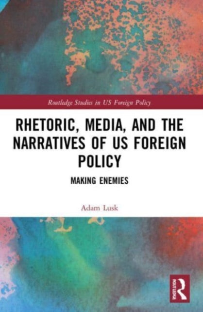 Rhetoric, Media, and the Narratives of US Foreign Policy: Making Enemies