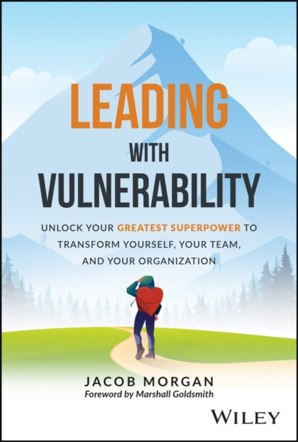 Leading with Vulnerability: Unlock Your Greatest Superpower to Transform Yourself, Your Team, and Your Organization