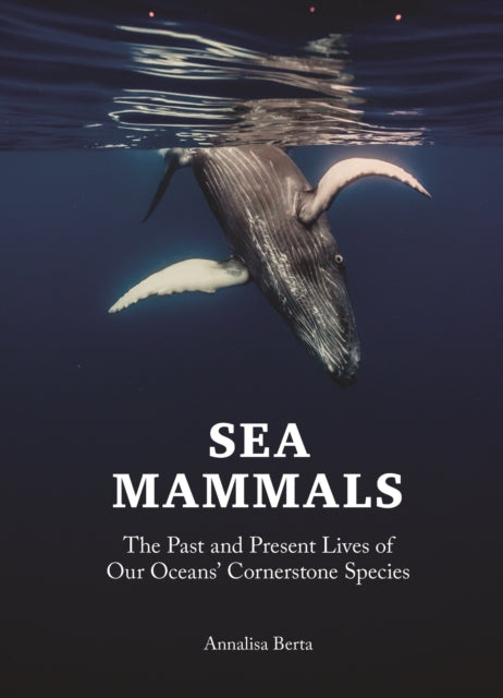 Sea Mammals: The Past and Present Lives of Our Oceans' Cornerstone Species