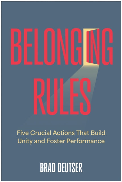 Belonging Rules: Five Crucial Actions That Build Unity and Foster Performance