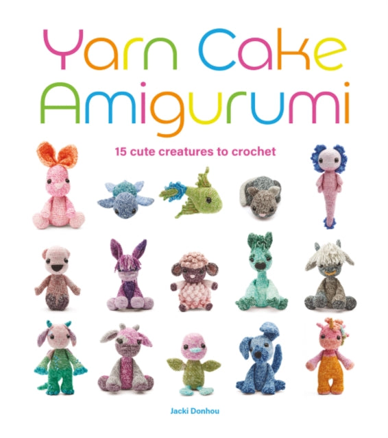 Yarn Cake Amigurumi: 15 Cute Creatures to Crochet