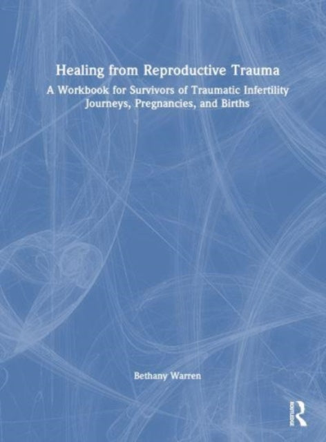 Healing from Reproductive Trauma: A Workbook for Survivors of Traumatic Infertility Journeys, Pregnancies, and Births
