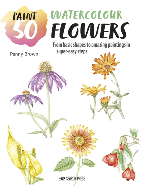 Paint 50: Watercolour Flowers: From Basic Shapes to Amazing Paintings in Super-Easy Steps