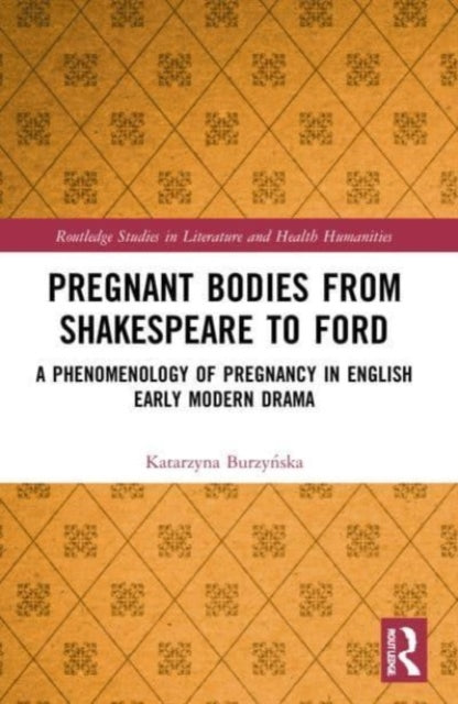 Pregnant Bodies from Shakespeare to Ford: A Phenomenology of Pregnancy in English Early Modern Drama