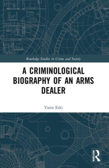 A Criminological Biography of an Arms Dealer