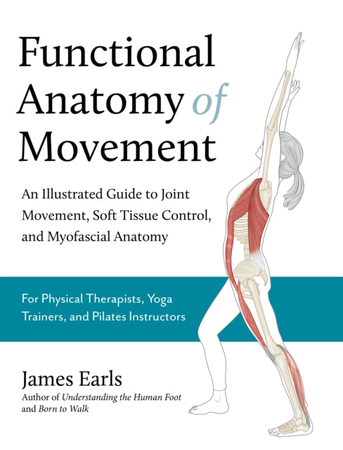 Functional Anatomy of Movement: An Illustrated Guide to Joint Movement, Soft Tissue Control, and Myofascial Anatomy