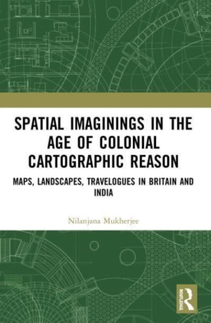 Spatial Imaginings in the Age of Colonial Cartographic Reason: Maps, Landscapes, Travelogues in Britain and India