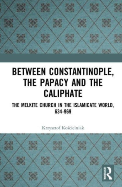 Between Constantinople, the Papacy, and the Caliphate: The Melkite Church in the Islamicate World, 634-969