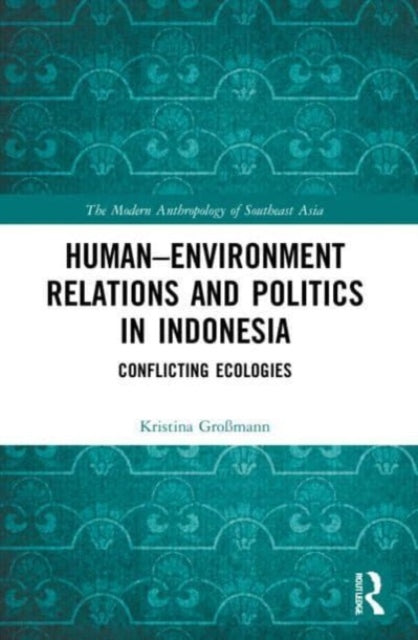 Human-Environment Relations and Politics in Indonesia: Conflicting Ecologies