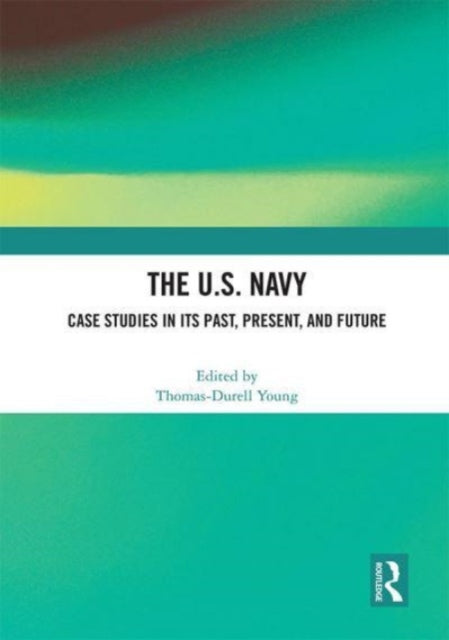 The U.S. Navy: Case Studies in Its Past, Present, and Future