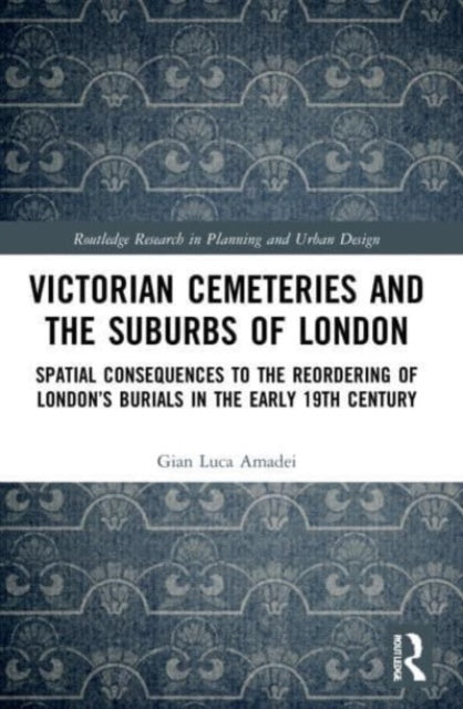 Victorian Cemeteries and the Suburbs of London: Spatial Consequences to the Reordering of London's Burials in the Early 19th Century