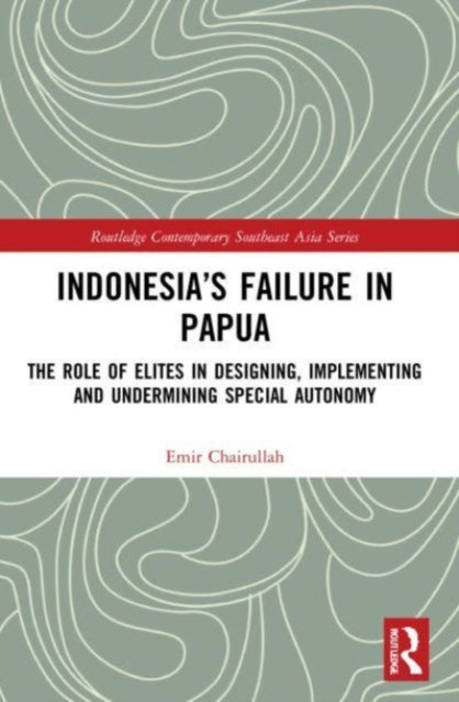 Indonesia's Failure in Papua: The Role of Elites in Designing, Implementing and Undermining Special Autonomy