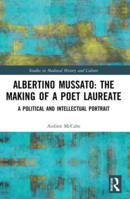 Albertino Mussato: The Making of a Poet Laureate: A Political and Intellectual Portrait