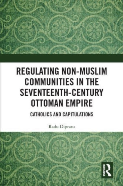 Regulating Non-Muslim Communities in the Seventeenth-Century Ottoman Empire: Catholics and Capitulations