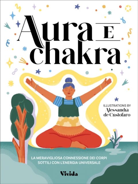 Aura and Chakra: The Incredible Connection Between the Subtle Bodies and the Energy of the Universe