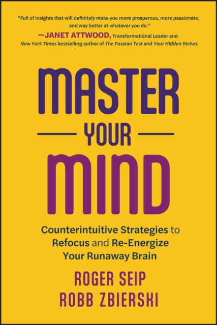 Master Your Mind: Counterintuitive Strategies to Refocus and Re-Energize Your Runaway Brain