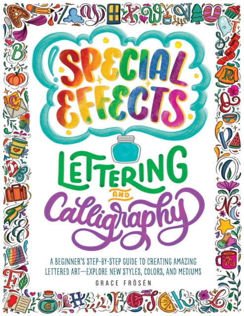 Special Effects Lettering and Calligraphy: A Beginner's Step-by-Step Guide to Creating Amazing Lettered Art - Explore New Styles, Colors, and Mediums