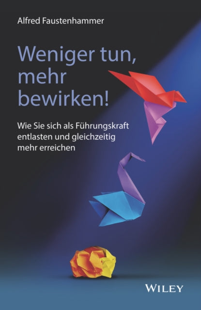 Weniger tun, mehr bewirken!: Wie Sie sich als Fuhrungskraft entlasten und gleichzeitig mehr erreichen