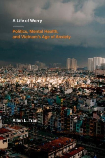 A Life of Worry: Politics, Mental Health, and Vietnam's Age of Anxiety