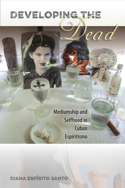 Developing the Dead: Mediumship and Selfhood in Cuban Espiritismo