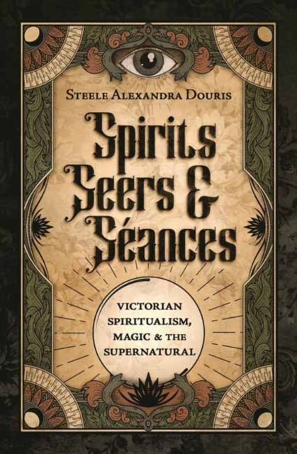 Spirits, Seers & Seances: Victorian Spiritualism, Magic & the Supernatural