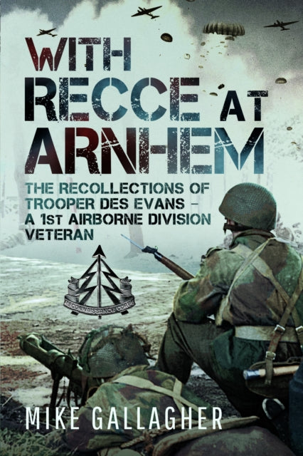 With Recce at Arnhem: The Recollections of Trooper Des Evans - A 1st Airborne Division Veteran