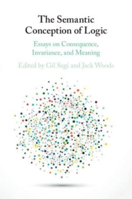 The Semantic Conception of Logic: Essays on Consequence, Invariance, and Meaning
