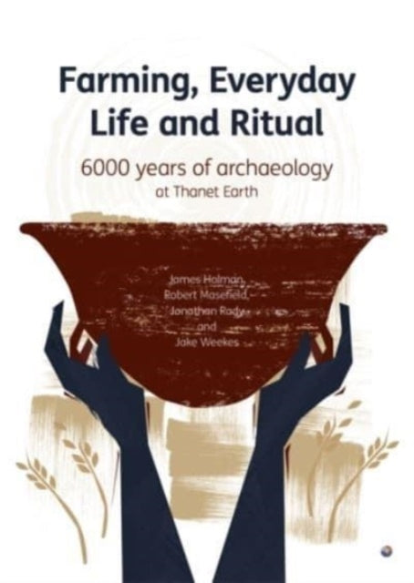 Farming, Everyday Life and Ritual: 6000 years of archaeology at Thanet Earth