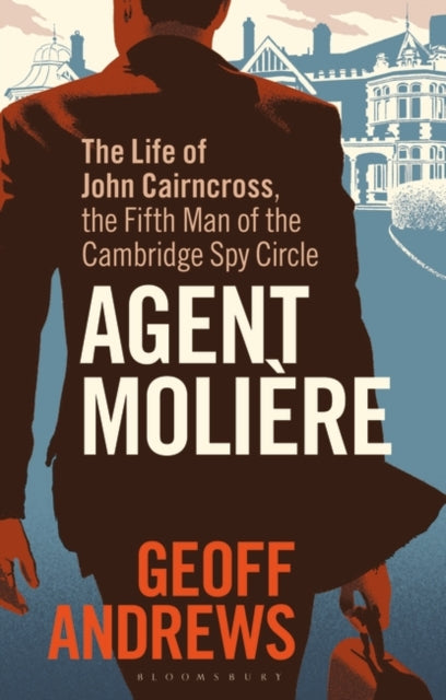 Agent Moliere: The Life of John Cairncross, the Fifth Man of the Cambridge Spy Circle