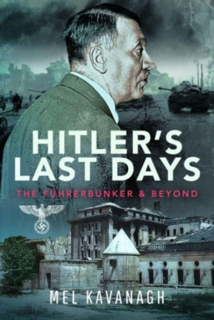 Hitler's Last Days: The Fuhrerbunker and Beyond