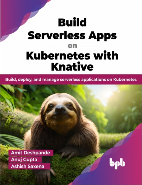 Build Serverless Apps on Kubernetes with Knative: Build, deploy, and manage serverless applications on Kubernetes