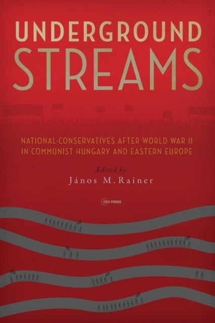 Underground Streams: National-Conservatives After World War II in Communist Hungary and Eastern Europe