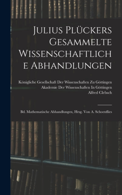 Julius Pluckers Gesammelte Wissenschaftliche Abhandlungen: Bd. Mathematische Abhandlungen, Hrsg. Von A. Schoenflies
