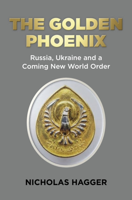 Golden Phoenix, The: Russia, Ukraine and a Coming New World Order