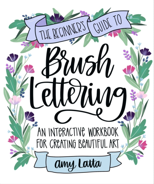 The Beginner's Guide to Brush Lettering: An Interactive Workbook for Creating Beautiful Art