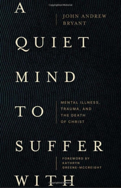 A Quiet Mind to Suffer With - Mental Illness, Trauma, and the Death of Christ