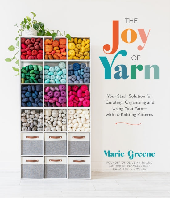 The Joy of Yarn: Your Stash Solution for Curating, Organizing and Using Your Yarn-with 10 Knitting Patterns