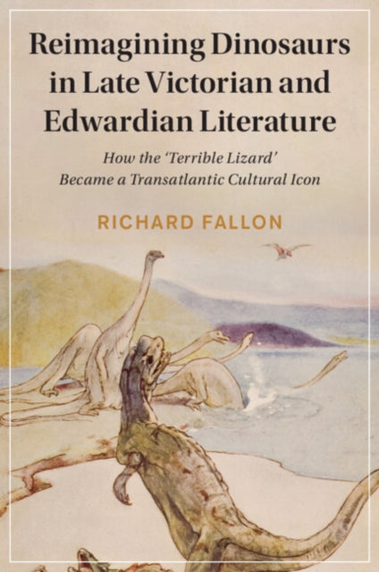 Reimagining Dinosaurs in Late Victorian and Edwardian Literature: How the 'Terrible Lizard' Became a Transatlantic Cultural Icon