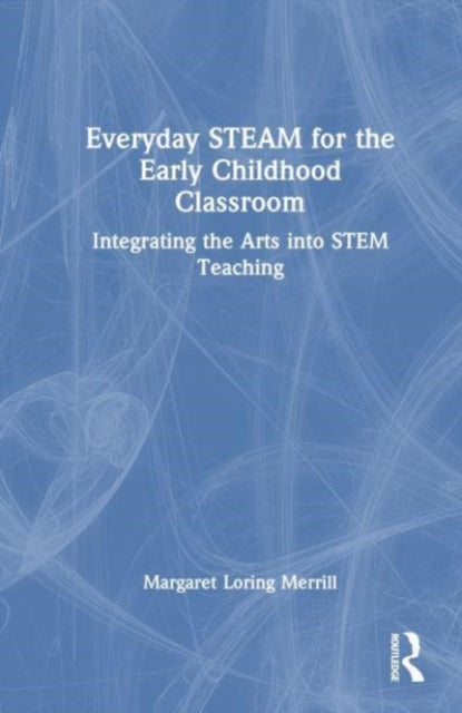 Everyday STEAM for the Early Childhood Classroom: Integrating the Arts into STEM Teaching