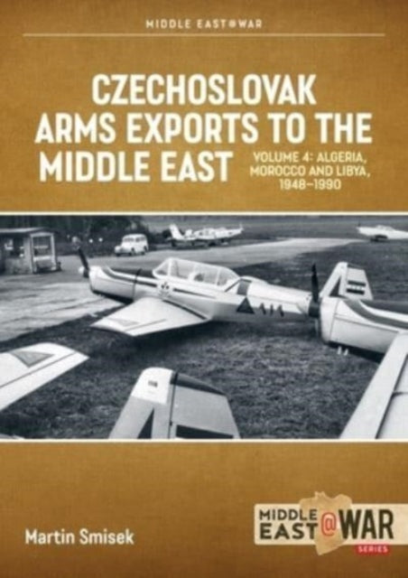 Czechoslovak Arms Exports to the Middle East, Volume 4: Iran, Iraq, Yemen Arab Republic and the People's Democratic Republic of Yemen 1948-1989