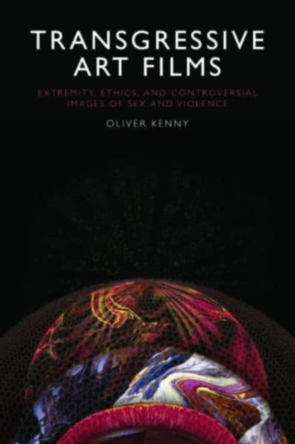 Transgressive Art Films: Extremity, Ethics, and Controversial Images of Sex and Violence