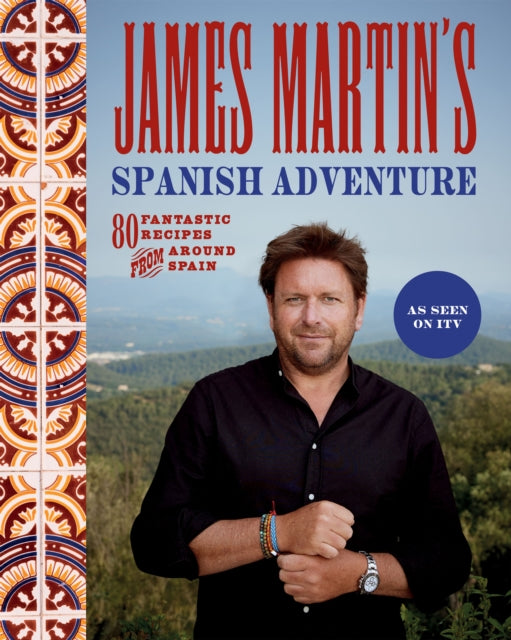 James Martin's Spanish Adventure: 80 Fantastic Recipes From Around Spain